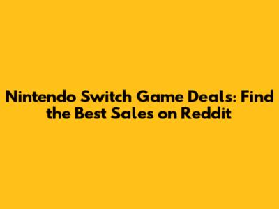 Nintendo Switch Game Deals: Find the Best Sales on Reddit