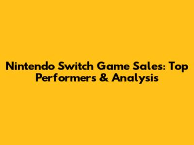 Nintendo Switch Game Sales: Top Performers & Analysis