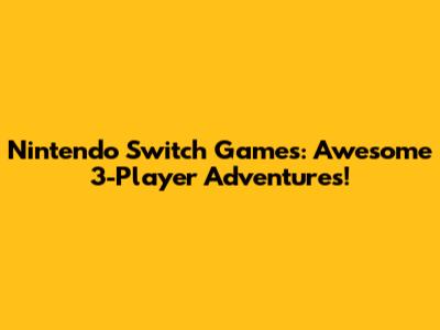 Nintendo Switch Games: Awesome 3-Player Adventures!
