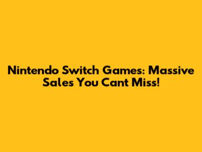 Nintendo Switch Games: Massive Sales You Can't Miss!