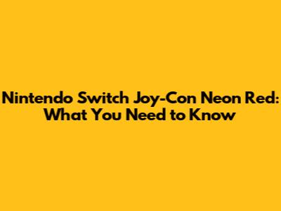 Nintendo Switch Joy-Con Neon Red: What You Need to Know