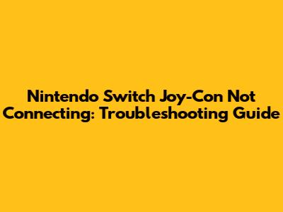 Nintendo Switch Joy-Con Not Connecting: Troubleshooting Guide