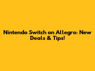 Nintendo Switch on Allegro: New Deals & Tips!