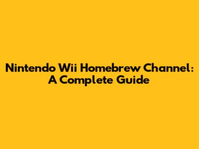 Nintendo Wii Homebrew Channel: A Complete Guide