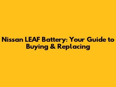 Nissan LEAF Battery: Your Guide to Buying & Replacing