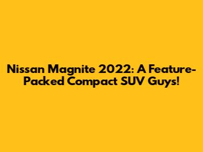 Nissan Magnite 2022: A Feature-Packed Compact SUV Guys!