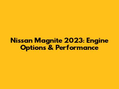 Nissan Magnite 2023: Engine Options & Performance