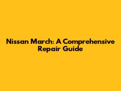 Nissan March: A Comprehensive Repair Guide