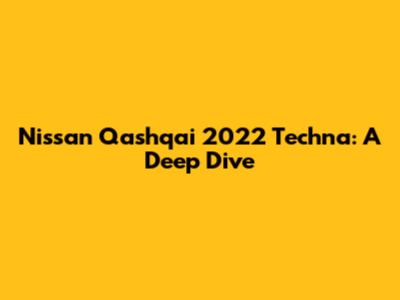 Nissan Qashqai 2022 Techna: A Deep Dive