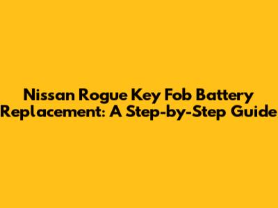 Nissan Rogue Key Fob Battery Replacement: A Step-by-Step Guide