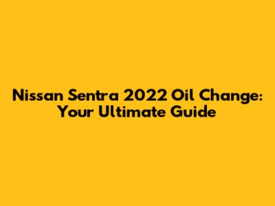 Nissan Sentra 2022 Oil Change: Your Ultimate Guide