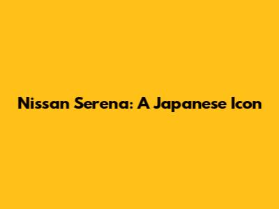 Nissan Serena: A Japanese Icon