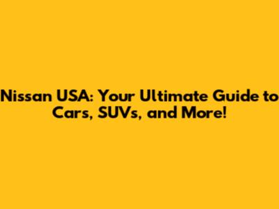 Nissan USA: Your Ultimate Guide to Cars, SUVs, and More!