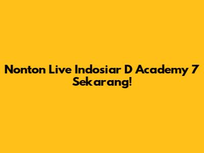 Nonton Live Indosiar D Academy 7 Sekarang!