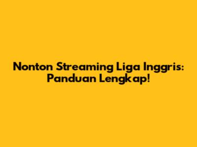 Nonton Streaming Liga Inggris: Panduan Lengkap!