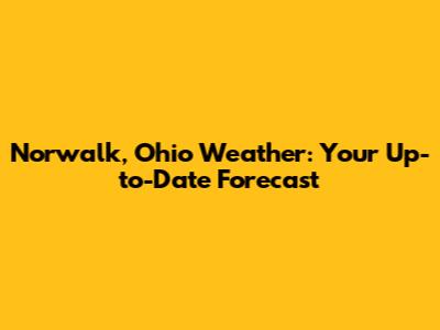 Norwalk, Ohio Weather: Your Up-to-Date Forecast