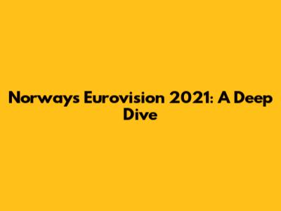 Norway's Eurovision 2021: A Deep Dive