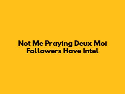 Not Me Praying Deux Moi Followers Have Intel