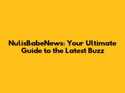 NulisBabeNews: Your Ultimate Guide to the Latest Buzz