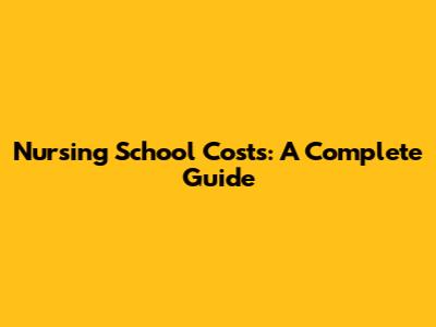 Nursing School Costs: A Complete Guide