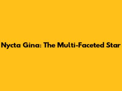 Nycta Gina: The Multi-Faceted Star