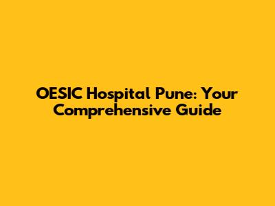 OESIC Hospital Pune: Your Comprehensive Guide