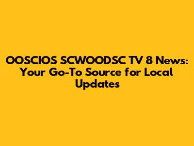 OOSCIOS SCWOODSC TV 8 News: Your Go-To Source for Local Updates