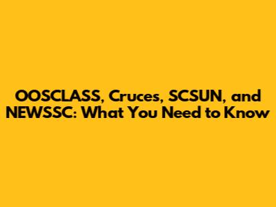 OOSCLASS, Cruces, SCSUN, and NEWSSC: What You Need to Know