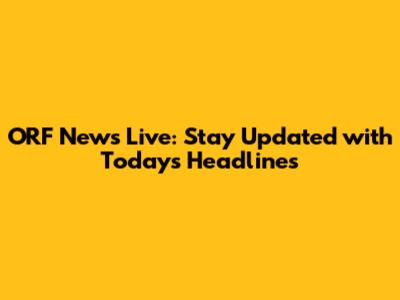 ORF News Live: Stay Updated with Today's Headlines
