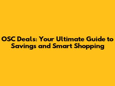 OSC Deals: Your Ultimate Guide to Savings and Smart Shopping