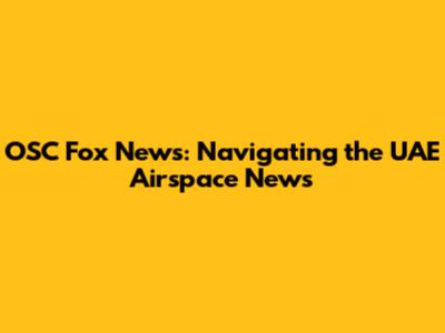 OSC Fox News: Navigating the UAE Airspace News