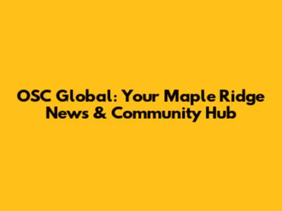 OSC Global: Your Maple Ridge News & Community Hub