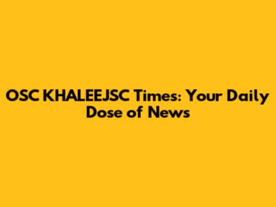 OSC KHALEEJSC Times: Your Daily Dose of News