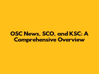 OSC News, SCO, and KSC: A Comprehensive Overview