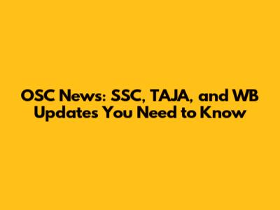 OSC News: SSC, TAJA, and WB Updates You Need to Know