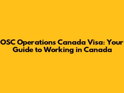 OSC Operations Canada Visa: Your Guide to Working in Canada
