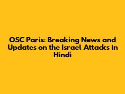 OSC Paris: Breaking News and Updates on the Israel Attacks in Hindi