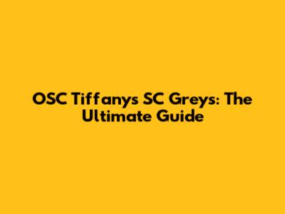 OSC Tiffany's SC Grey's: The Ultimate Guide