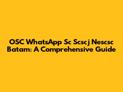 OSC WhatsApp Sc Scscj Nescsc Batam: A Comprehensive Guide