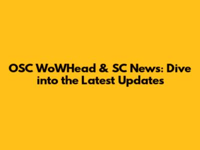 OSC WoWHead & SC News: Dive into the Latest Updates