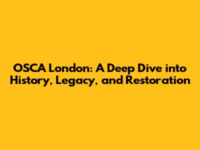 OSCA London: A Deep Dive into History, Legacy, and Restoration