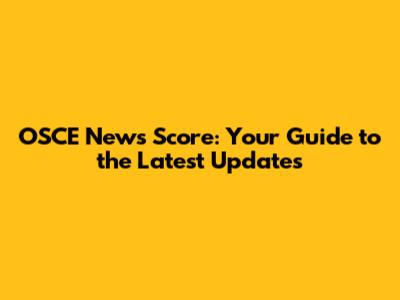 OSCE News Score: Your Guide to the Latest Updates