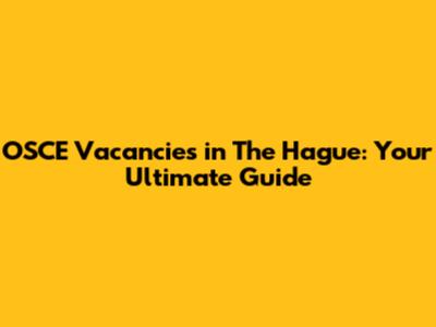 OSCE Vacancies in The Hague: Your Ultimate Guide