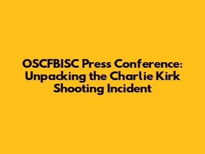 OSCFBISC Press Conference: Unpacking the Charlie Kirk Shooting Incident