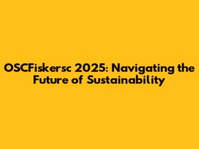 OSCFiskersc 2025: Navigating the Future of Sustainability