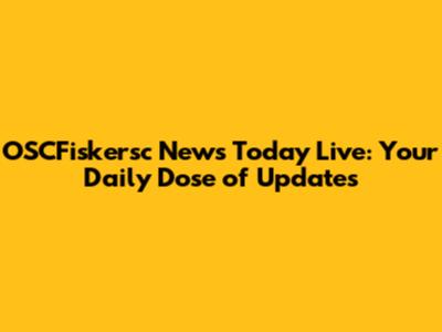 OSCFiskersc News Today Live: Your Daily Dose of Updates