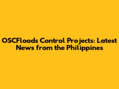 OSCFloods Control Projects: Latest News from the Philippines