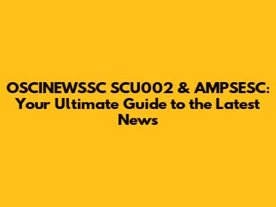 OSCINEWSSC SCU002 & AMPSESC: Your Ultimate Guide to the Latest News