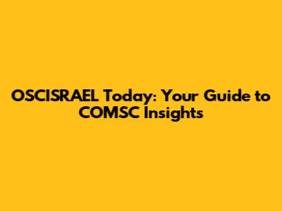OSCISRAEL Today: Your Guide to COMSC Insights