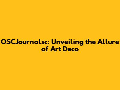 OSCJournalsc: Unveiling the Allure of Art Deco